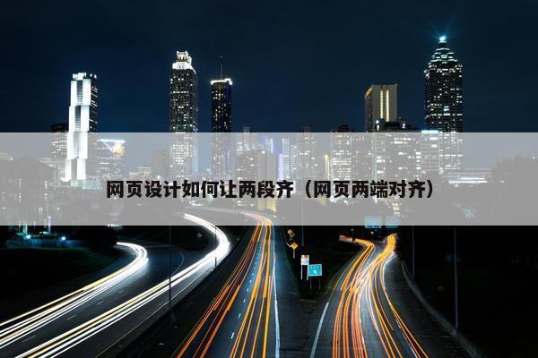 网页设计如何让两段齐（网页两端对齐）
