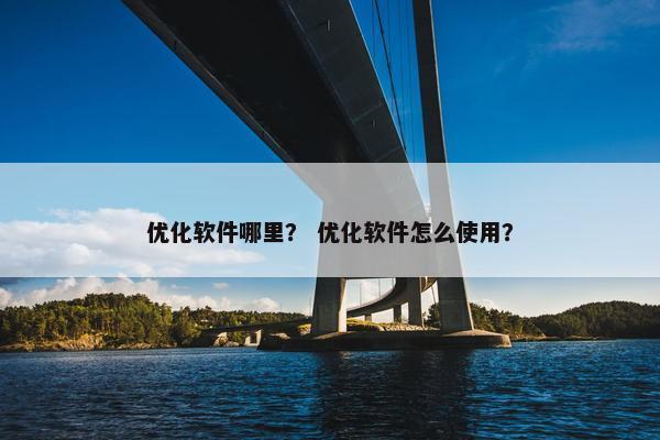 优化软件哪里？ 优化软件怎么使用？