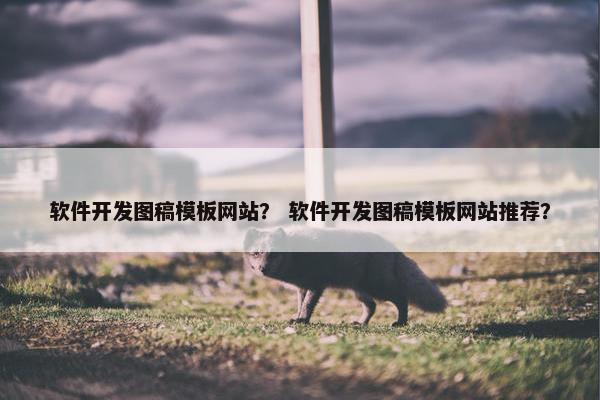 软件开发图稿模板网站？ 软件开发图稿模板网站推荐？
