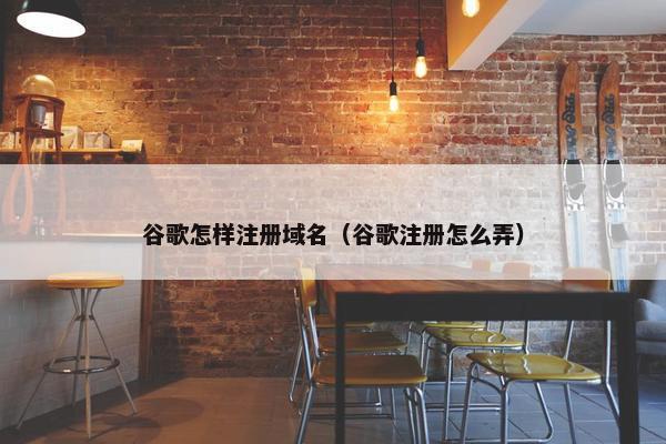 谷歌怎样注册域名（谷歌注册怎么弄）