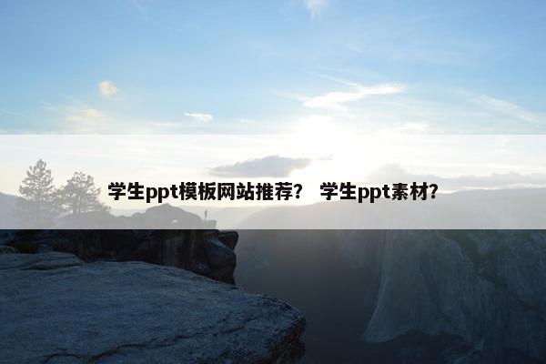 学生ppt模板网站推荐？ 学生ppt素材？