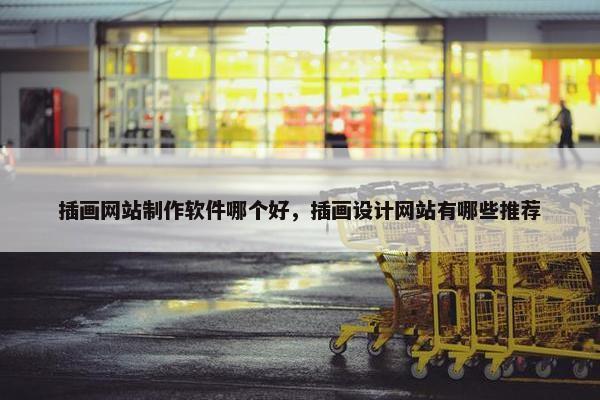 插画网站制作软件哪个好，插画设计网站有哪些推荐