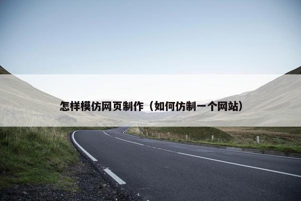 怎样模仿网页制作（如何仿制一个网站）