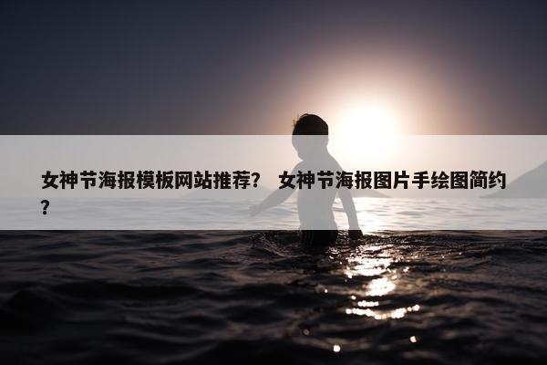 女神节海报模板网站推荐？ 女神节海报图片手绘图简约？