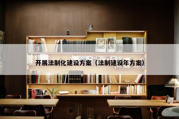 开展法制化建设方案（法制建设年方案）