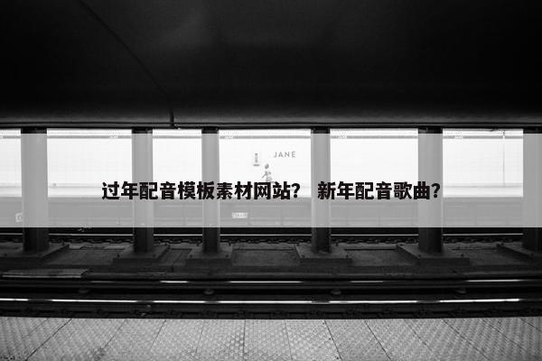 过年配音模板素材网站？ 新年配音歌曲？