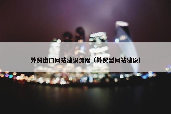 外贸出口网站建设流程（外贸型网站建设）