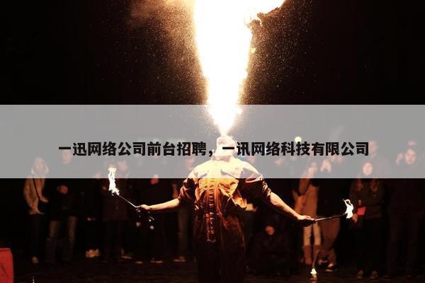 一迅网络公司前台招聘，一讯网络科技有限公司