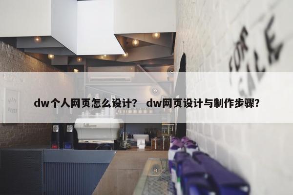 dw个人网页怎么设计？ dw网页设计与制作步骤？