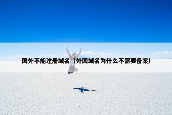 国外不能注册域名（外国域名为什么不需要备案）