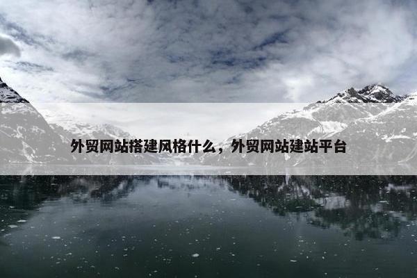 外贸网站搭建风格什么，外贸网站建站平台