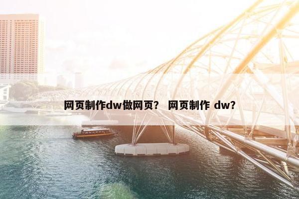 网页制作dw做网页？ 网页制作 dw？