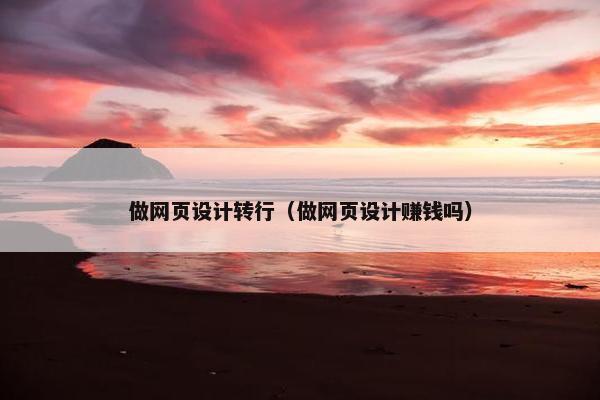 做网页设计转行（做网页设计赚钱吗）