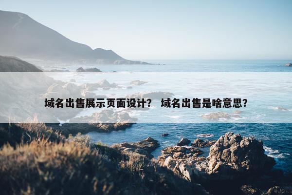 域名出售展示页面设计？ 域名出售是啥意思？
