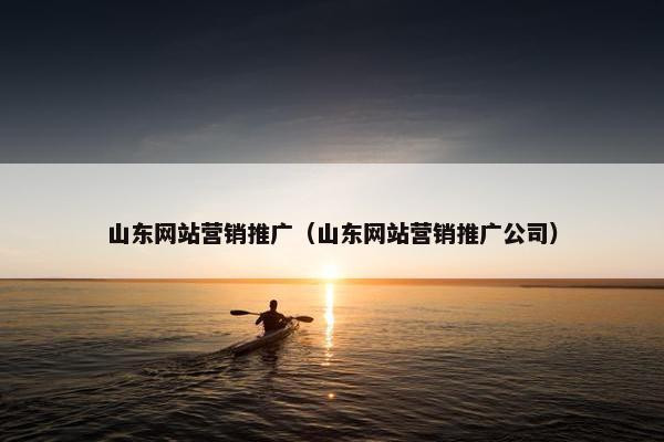 山东网站营销推广（山东网站营销推广公司）