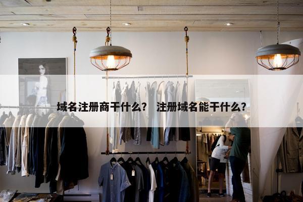 域名注册商干什么？ 注册域名能干什么？