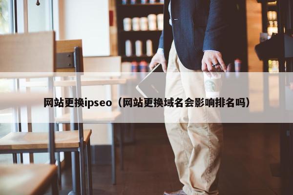 网站更换ipseo（网站更换域名会影响排名吗）