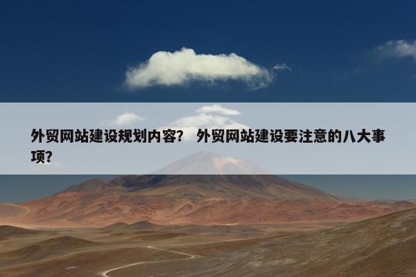 外贸网站建设规划内容？ 外贸网站建设要注意的八大事项？