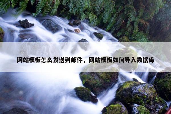 网站模板怎么发送到邮件，网站模板如何导入数据库