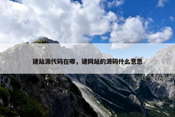 建站源代码在哪，建网站的源码什么意思