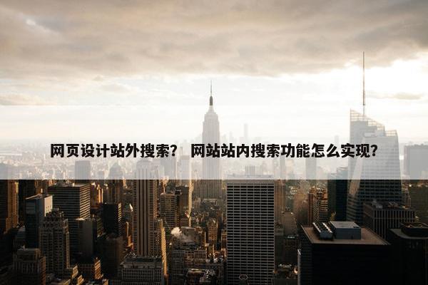 网页设计站外搜索？ 网站站内搜索功能怎么实现？