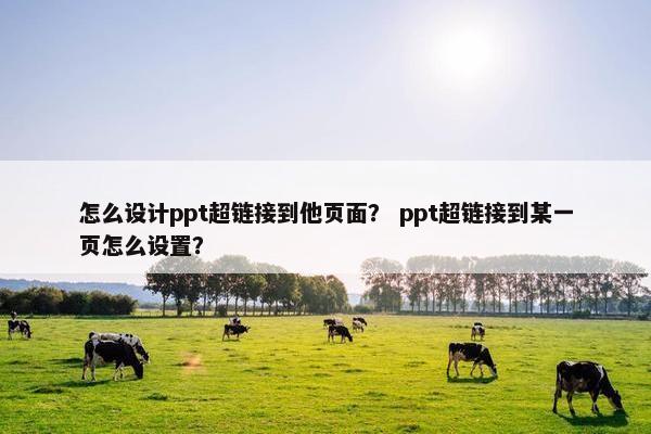 怎么设计ppt超链接到他页面？ ppt超链接到某一页怎么设置？