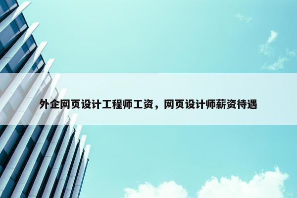 外企网页设计工程师工资，网页设计师薪资待遇
