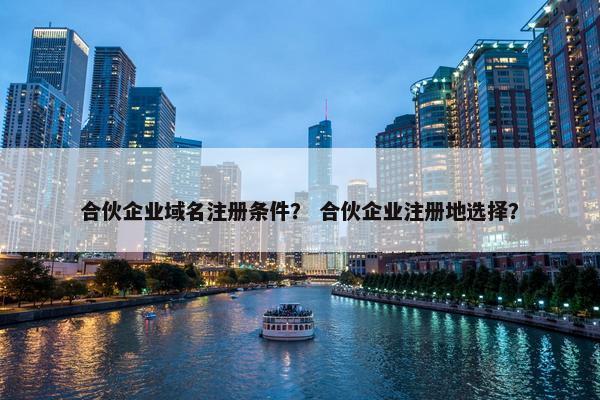 合伙企业域名注册条件？ 合伙企业注册地选择？