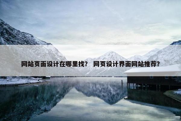 网站页面设计在哪里找？ 网页设计界面网站推荐？