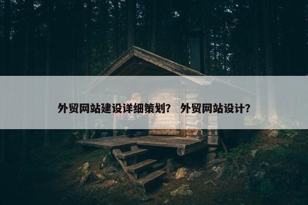 外贸网站建设详细策划？ 外贸网站设计？