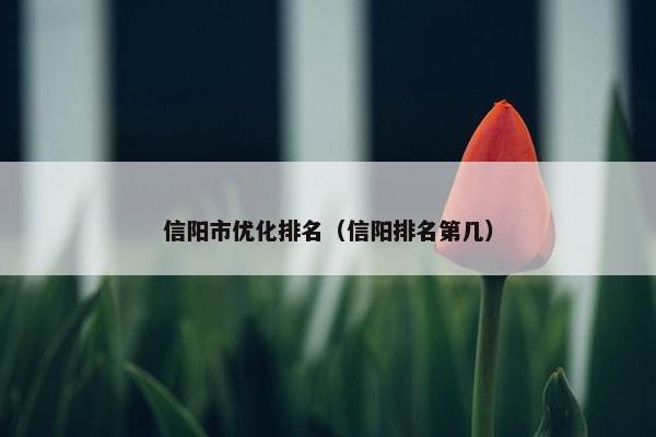 信阳市优化排名（信阳排名第几）