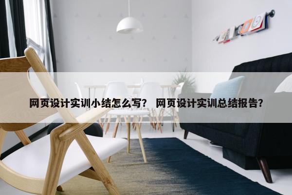 网页设计实训小结怎么写？ 网页设计实训总结报告？