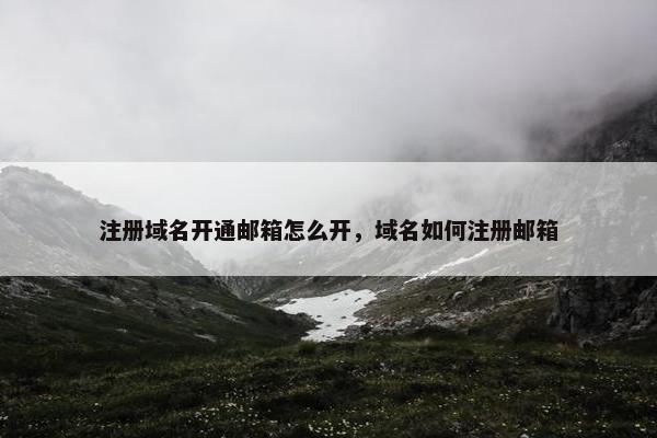 注册域名开通邮箱怎么开，域名如何注册邮箱