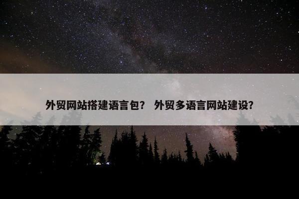 外贸网站搭建语言包？ 外贸多语言网站建设？