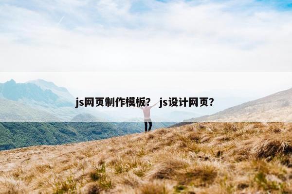 js网页制作模板？ js设计网页？