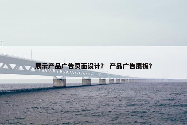 展示产品广告页面设计？ 产品广告展板？