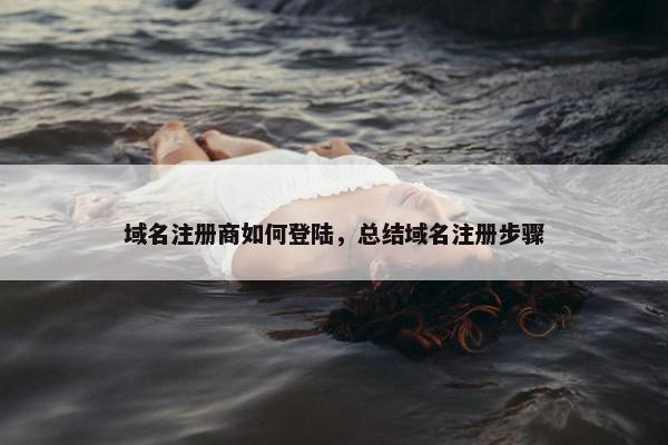 域名注册商如何登陆，总结域名注册步骤