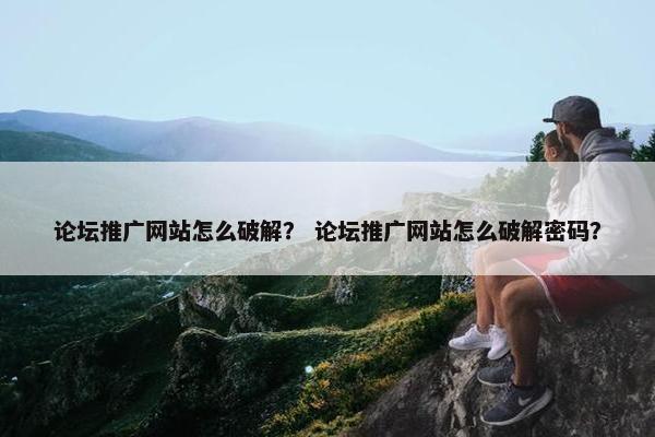 论坛推广网站怎么破解？ 论坛推广网站怎么破解密码？