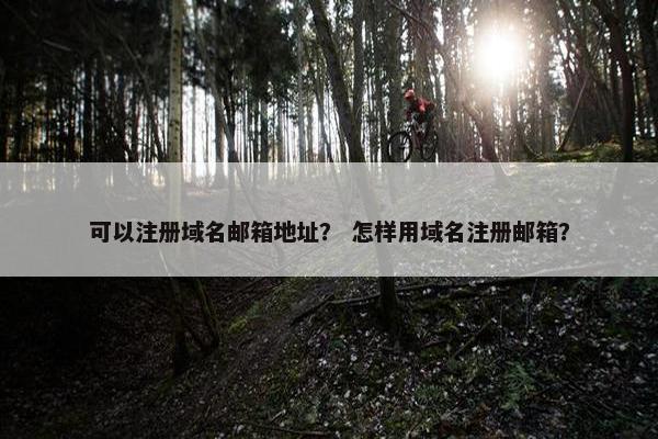 可以注册域名邮箱地址？ 怎样用域名注册邮箱？