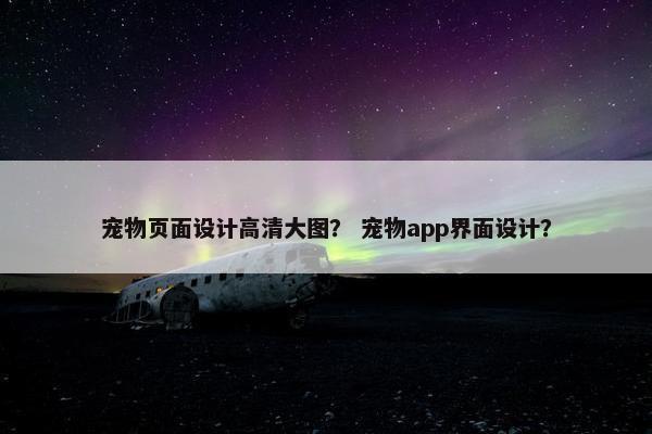 宠物页面设计高清大图？ 宠物app界面设计？