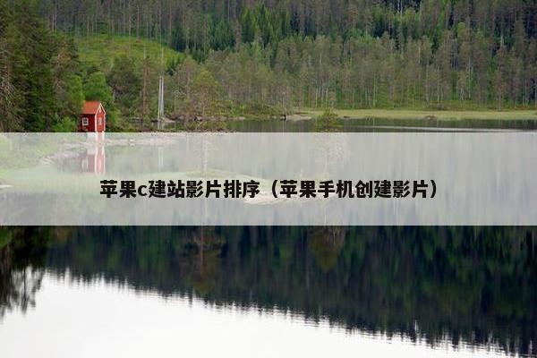 苹果c建站影片排序（苹果手机创建影片）