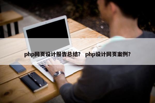 php网页设计报告总结？ php设计网页案例？