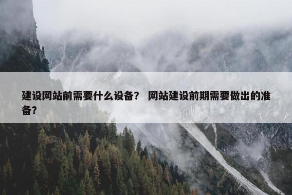 建设网站前需要什么设备？ 网站建设前期需要做出的准备？