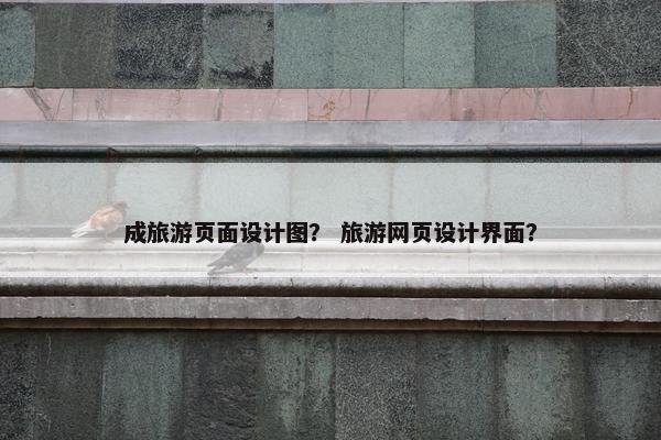 成旅游页面设计图？ 旅游网页设计界面？
