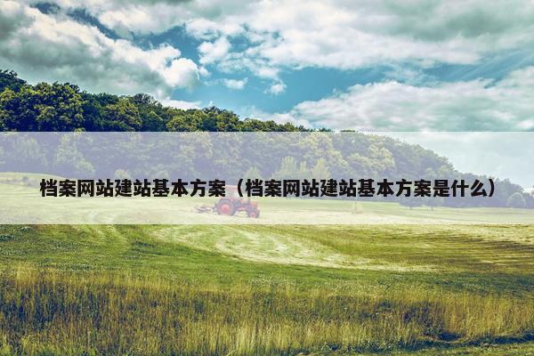 档案网站建站基本方案（档案网站建站基本方案是什么）