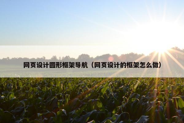 网页设计圆形框架导航（网页设计的框架怎么做）