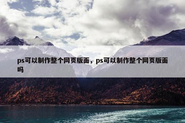 ps可以制作整个网页版面，ps可以制作整个网页版面吗