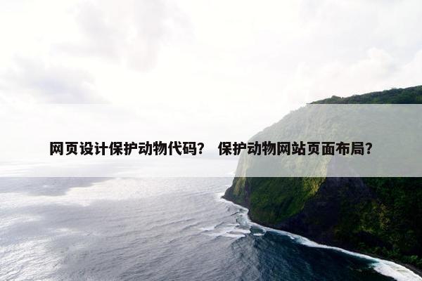 网页设计保护动物代码？ 保护动物网站页面布局？