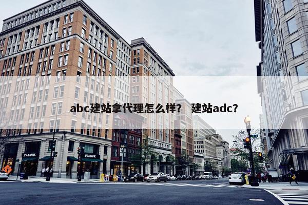 abc建站拿代理怎么样？ 建站adc？