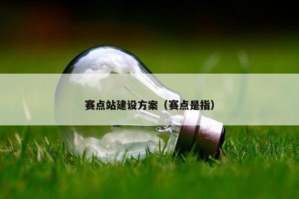 赛点站建设方案（赛点是指）